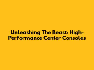 Unleashing The Beast: High-Performance Center Consoles