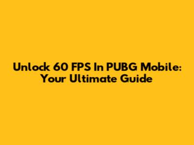 Unlock 60 FPS In PUBG Mobile: Your Ultimate Guide