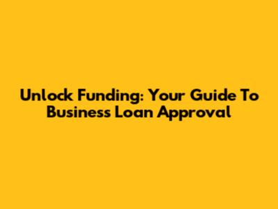 Unlock Funding: Your Guide To Business Loan Approval