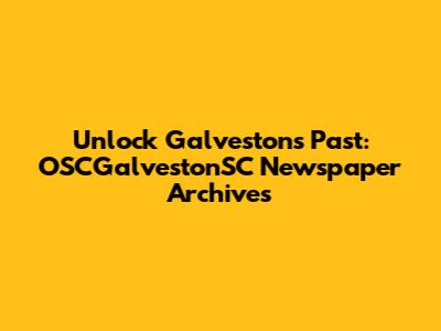 Unlock Galveston's Past: OSCGalvestonSC Newspaper Archives