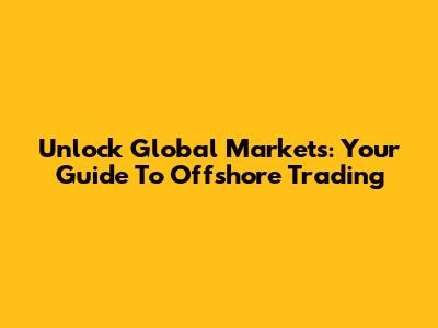 Unlock Global Markets: Your Guide To Offshore Trading