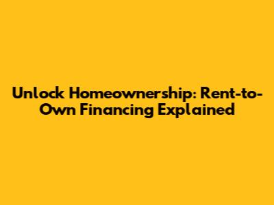 Unlock Homeownership: Rent-to-Own Financing Explained