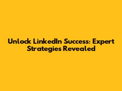 Unlock LinkedIn Success: Expert Strategies Revealed