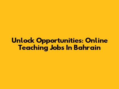 Unlock Opportunities: Online Teaching Jobs In Bahrain