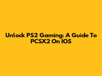 Unlock PS2 Gaming: A Guide To PCSX2 On IOS