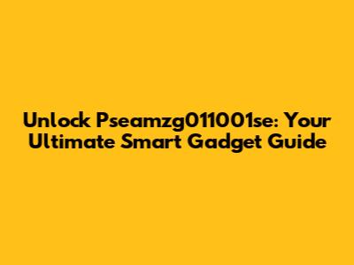 Unlock Pseamzg011001se: Your Ultimate Smart Gadget Guide