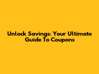Unlock Savings: Your Ultimate Guide To Coupons