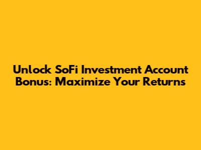 Unlock SoFi Investment Account Bonus: Maximize Your Returns