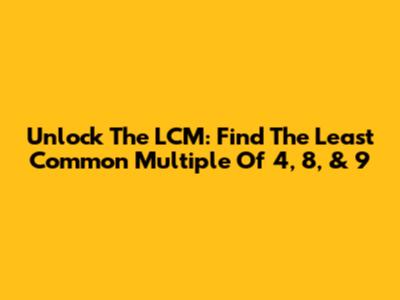 Unlock The LCM: Find The Least Common Multiple Of 4, 8, & 9
