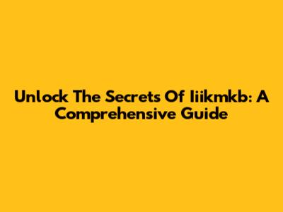 Unlock The Secrets Of Iiikmkb: A Comprehensive Guide