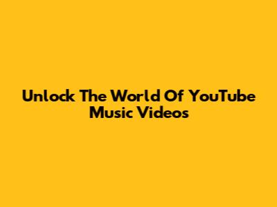 Unlock The World Of YouTube Music Videos