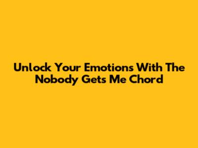Unlock Your Emotions With The "Nobody Gets Me" Chord