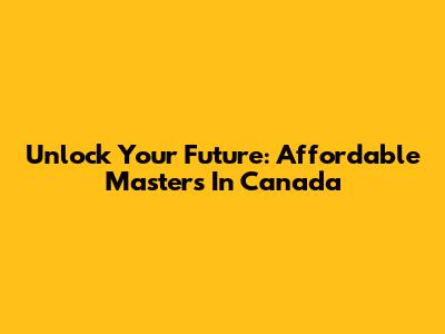 Unlock Your Future: Affordable Master's In Canada