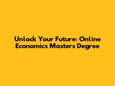 Unlock Your Future: Online Economics Master's Degree
