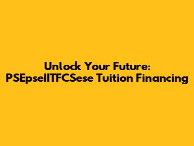 Unlock Your Future: PSEpseIITFCSese Tuition Financing