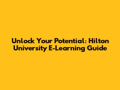 Unlock Your Potential: Hilton University E-Learning Guide