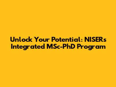 Unlock Your Potential: NISER's Integrated MSc-PhD Program