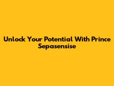 Unlock Your Potential With Prince Sepasensise