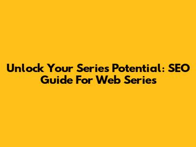 Unlock Your Series' Potential: SEO Guide For Web Series