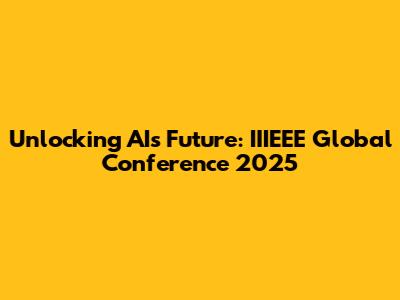 Unlocking AI's Future: IIIEEE Global Conference 2025