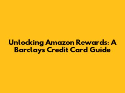 Unlocking Amazon Rewards: A Barclays Credit Card Guide