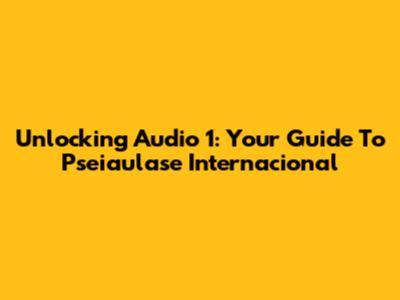 Unlocking Audio 1: Your Guide To Pseiaulase Internacional
