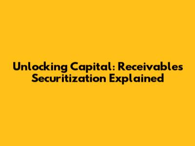 Unlocking Capital: Receivables Securitization Explained
