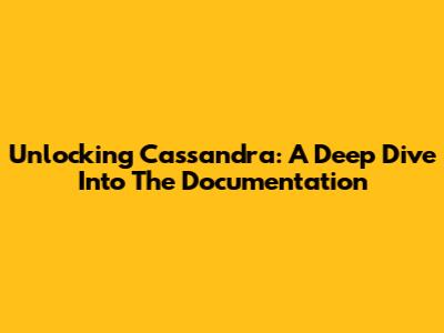 Unlocking Cassandra: A Deep Dive Into The Documentation