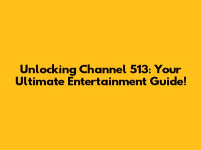 Unlocking Channel 513: Your Ultimate Entertainment Guide!