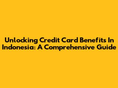 Unlocking Credit Card Benefits In Indonesia: A Comprehensive Guide
