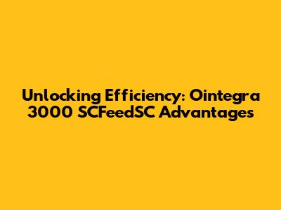 Unlocking Efficiency: Ointegra 3000 SCFeedSC Advantages