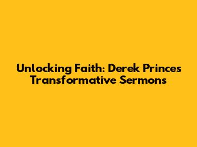 Unlocking Faith: Derek Prince's Transformative Sermons