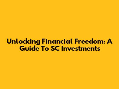 Unlocking Financial Freedom: A Guide To SC Investments