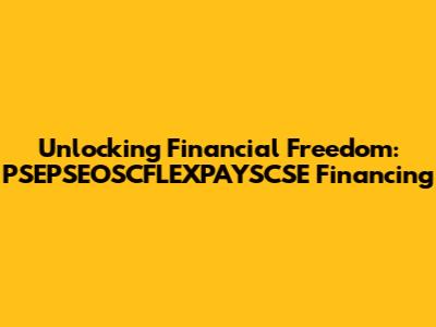 Unlocking Financial Freedom: PSEPSEOSCFLEXPAYSCSE Financing