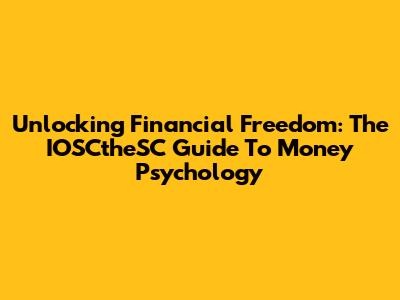 Unlocking Financial Freedom: The IOSCtheSC Guide To Money Psychology