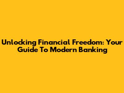 Unlocking Financial Freedom: Your Guide To Modern Banking