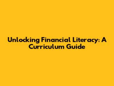 Unlocking Financial Literacy: A Curriculum Guide