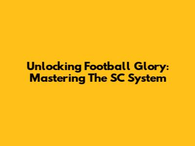 Unlocking Football Glory: Mastering The SC System