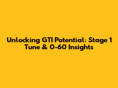 Unlocking GTI Potential: Stage 1 Tune & 0-60 Insights