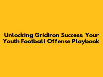 Unlocking Gridiron Success: Your Youth Football Offense Playbook