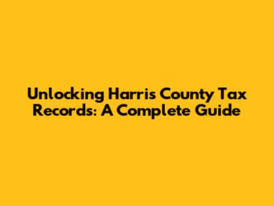 Unlocking Harris County Tax Records: A Complete Guide