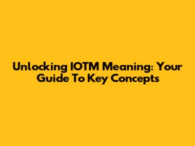 Unlocking IOTM Meaning: Your Guide To Key Concepts