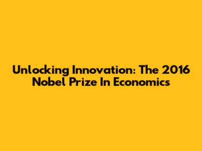 Unlocking Innovation: The 2016 Nobel Prize In Economics