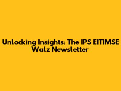 Unlocking Insights: The IPS EITIMSE Walz Newsletter