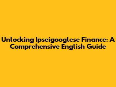Unlocking Ipseigooglese Finance: A Comprehensive English Guide