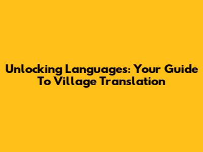Unlocking Languages: Your Guide To Village Translation
