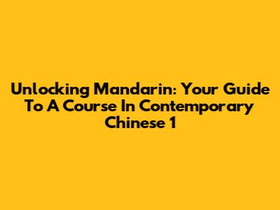 Unlocking Mandarin: Your Guide To 'A Course In Contemporary Chinese 1'