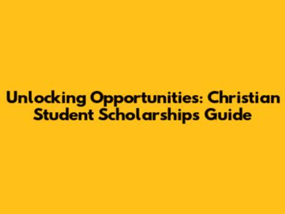 Unlocking Opportunities: Christian Student Scholarships Guide