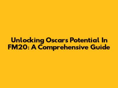 Unlocking Oscar's Potential In FM20: A Comprehensive Guide