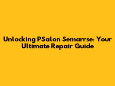 Unlocking PSalon Semarrse: Your Ultimate Repair Guide
